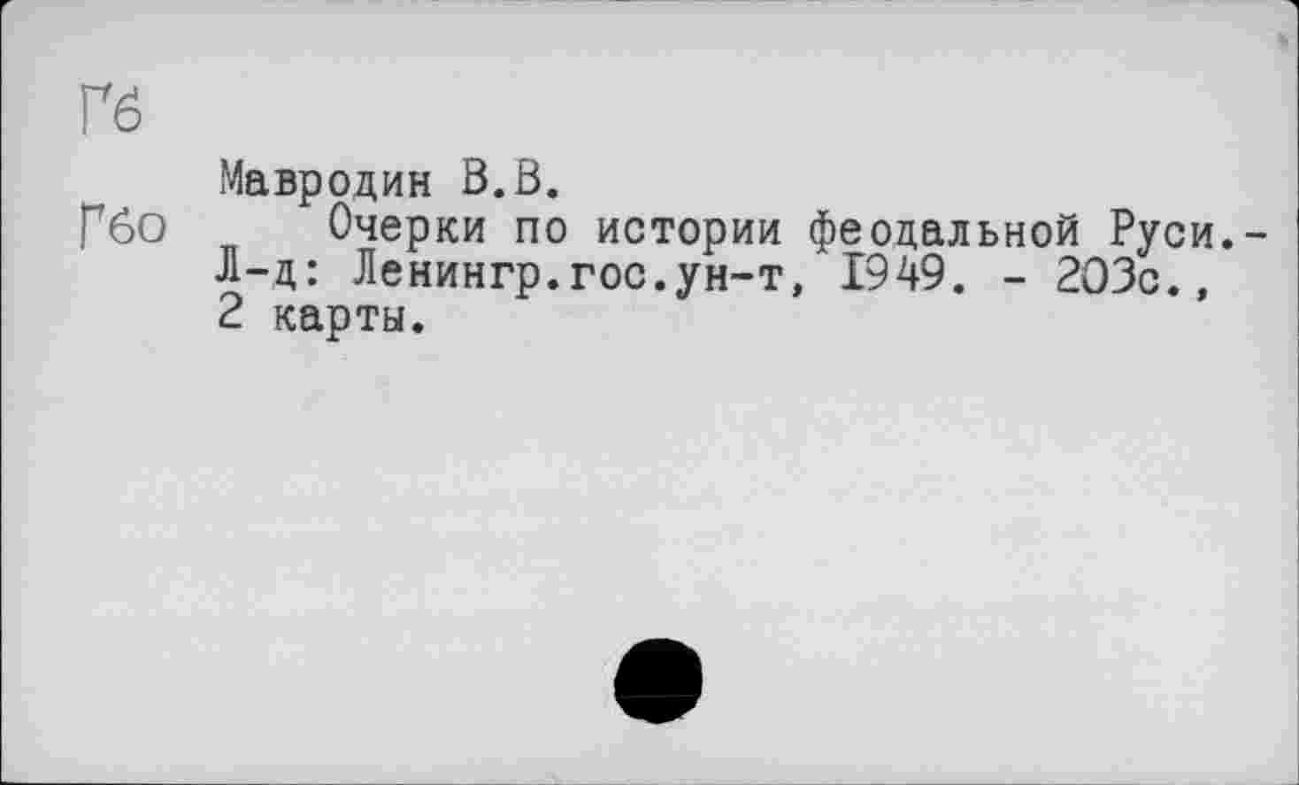 ﻿Гб
Мавродин В.В.
Ибо Очерки по истории феодальной Руси.-Л-д: Ленингр.гос.ун-т, 1949. - 203с., 2 карты.